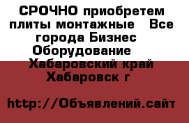 СРОЧНО приобретем плиты монтажные - Все города Бизнес » Оборудование   . Хабаровский край,Хабаровск г.